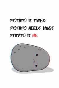 Potato Is Tired Potato Needs Hugs Potato Is Me