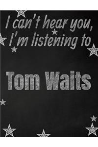 I can't hear you, I'm listening to Tom Waits creative writing lined notebook