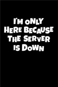 I'm Only Here Because The Server Is Down