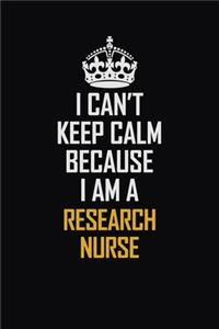 I Can't Keep Calm Because I Am A Research Nurse