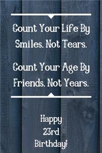 Count Your Life By Smiles, Not Tears. Happy 23rd Birthday!