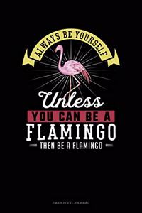 Always Be Yourself Unless You Can Be A Flamingo Then Be A Flamingo
