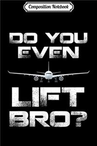 Composition Notebook: Do You Even Lift Bro Funny Airplane For Pilot Love Gift Journal/Notebook Blank Lined Ruled 6x9 100 Pages