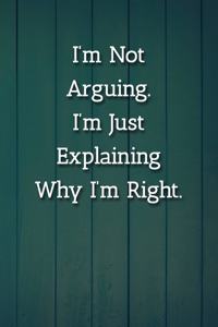 I'm Not Arguing.I'm Just Explaining Why I'm Right. Notebook