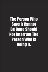 The Person Who Says It Cannot Be Done Should Not Interrupt The Person Who is Doing It.