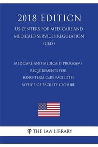 Medicare and Medicaid Programs - Requirements for Long-Term Care Facilities - Notice of Facility Closure (Us Centers for Medicare and Medicaid Services Regulation) (Cms) (2018 Edition)