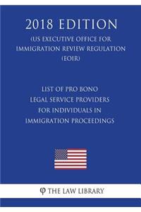 List of Pro Bono Legal Service Providers for Individuals in Immigration Proceedings (Us Executive Office for Immigration Review Regulation) (Eoir) (2018 Edition)