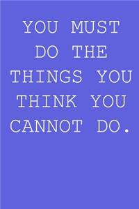 You must do the things you think you cannot do.