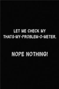 Let Me Check My That's My Problem O-Meter, Nope Nothing!