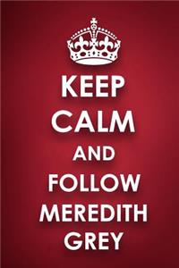 Keep Calm And Follow Meredith Grey