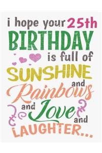 I Hope Your 25th Birthday Is Full of Sunshine and Rainbows and Love and Laughter
