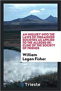 Inquiry Into the Laws of Organized Societies as Applied to the Alleged Decline of the Society of Friends