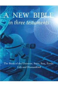 A New Bible in Three Testaments: The Book of the Universe, Stars, Sun, Earth, Life and Humankind