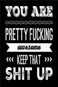 You Are Pretty Fucking Awesome Keep That Shit Up