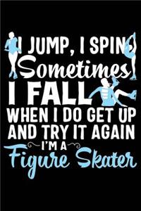 I Jump, I Spin Sometimes I Fall When I Do Get Up and Try It Again I'm a Figure Skater