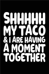 Shhhhh My Taco & I Are Having A Moment Together