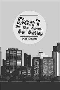2018 Planner Don't Be The Same. Be Better