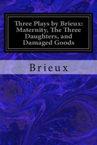 Three Plays by Brieux: Maternity, The Three Daughters, and Damaged Goods