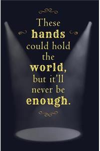 These Hands Could Hold the World, but it'll Never be Enough