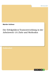 Erfolgsfaktor Teamentwicklung in der Arbeitswelt 4.0. Ziele und Methoden
