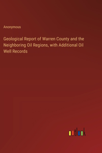 Geological Report of Warren County and the Neighboring Oil Regions, with Additional Oil Well Records