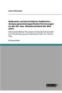 Halbwachs und das kollektive Gedächtnis - Analyse generationsspezifischer Erinnerungen an das Ost- bzw. Westdeutschland der 80er Jahre: Anhand der Werke 'Am kürzeren Ende der Sonnenallee' von Thomas Brussig und 'Generation Golf' von Florian Illies