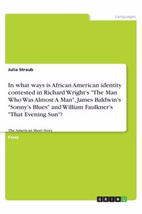 In what ways is African American identity contested in Richard Wright's The Man Who Was Almost A Man, James Baldwin's Sonny's Blues and William Faulkner's That Evening Sun?