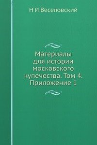 Materialy dlya istorii moskovskogo kupechestva. Tom 4. Prilozhenie 1