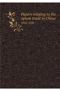 Papers Relating to the Opium Trade in China 1842-1856