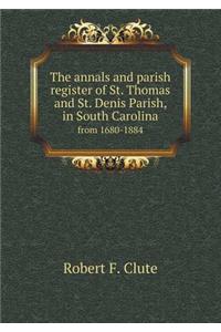 The Annals and Parish Register of St. Thomas and St. Denis Parish, in South Carolina from 1680-1884