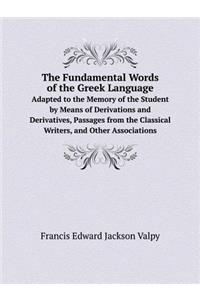 The Fundamental Words of the Greek Language Adapted to the Memory of the Student by Means of Derivations and Derivatives, Passages from the Classical Writers, and Other Associations