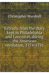 Extracts from the Diary Kept in Philadelphia and Lancaster, During the American Revolution, 1774-1781