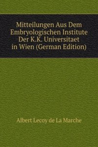 Mitteilungen Aus Dem Embryologischen Institute Der K.K. Universitaet in Wien (German Edition)