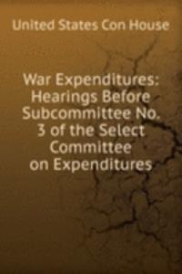 War Expenditures: Hearings Before Subcommittee No. 3 of the Select Committee on Expenditures