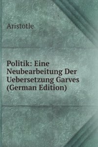 Politik: Eine Neubearbeitung Der Uebersetzung Garves (German Edition)