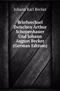 Briefwechsel Zwischen Arthur Schopenhauer Und Johann August Becker (German Edition)