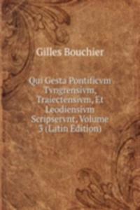 Qui Gesta Pontificvm Tvngrensivm, Traiectensivm, Et Leodiensivm Scripservnt, Volume 3 (Latin Edition)