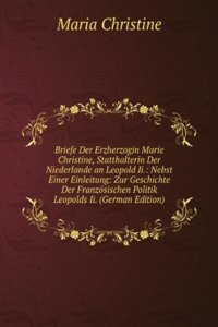 Briefe Der Erzherzogin Marie Christine, Statthalterin Der Niederlande an Leopold Ii.: Nebst Einer Einleitung: Zur Geschichte Der Franzosischen Politik Leopolds Ii. (German Edition)