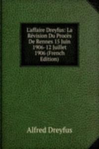 L'affaire Dreyfus: La Revision Du Proces De Rennes 15 Juin 1906-12 Juillet 1906 (French Edition)