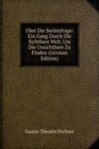 Uber Die Seelenfrage: Ein Gang Durch Die Sichtbare Welt, Um Die Unsichtbare Zu Finden (German Edition)