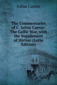 Commentaries of C. Julius Caesar: The Gallic War, with the Supplement of Hirtius (Latin Edition)