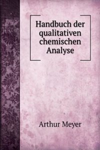 Handbuch Der Qualitativen Chemischen Analyse: Anorganischer Und Organischer Substanzen Nebst Anleitung Zur Volumetrischen Analyse ; Bearbeitet Fur . in Chemischen Laboratorien (German Edition)