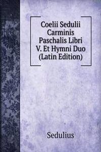 Coelii Sedulii Carminis Paschalis Libri V. Et Hymni Duo (Latin Edition)