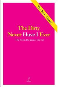 The Dirty Never Have I Ever: The Book, the Game, the Fun