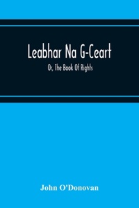 Leabhar Na G-Ceart: Or, The Book Of Rights