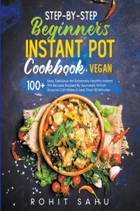 Step-By-Step Beginners Instant Pot Cookbook (Vegan)
