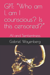 Gpt: Who am I, am I counscious? Is this censored?: AI and Sentientness