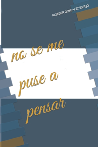 no se me puse a pensar