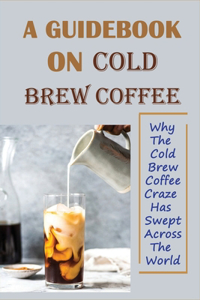 A Guidebook On Cold Brew Coffee