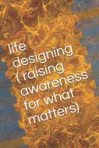 life designing ( raising awareness for what matters)